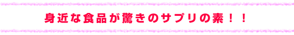 身近な食品が驚きのサプリの素!!